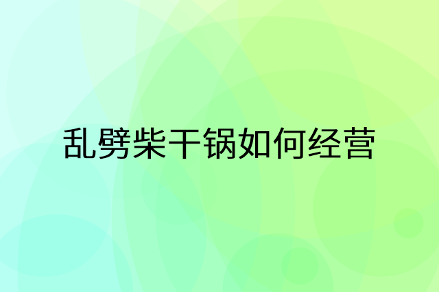 乱劈柴干锅怎么做营销活动宣传，两个提升业绩的工具