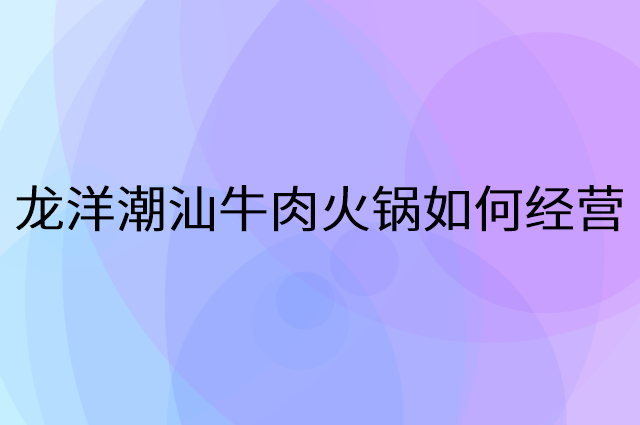 龙洋潮汕牛肉火锅怎么做营销活动宣传，两个提升业绩的工具