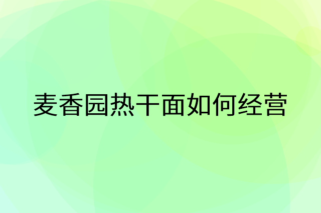 麦香园热干面怎么做营销活动宣传，两个提升业绩的工具