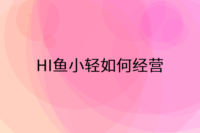 HI鱼小轻怎么做营销活动宣传，两个提升业绩的工具
