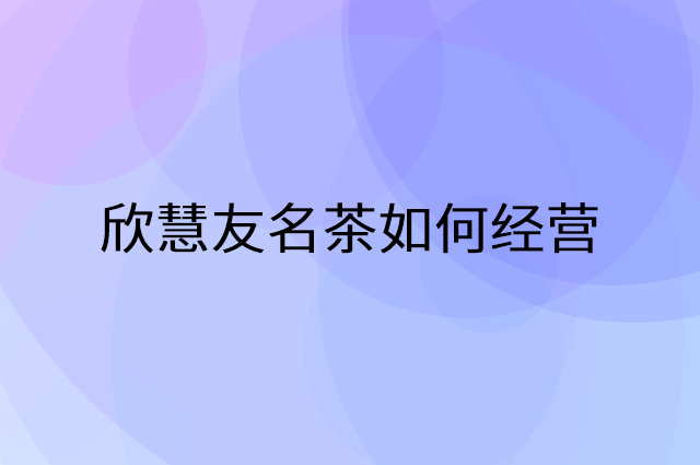 欣慧友名茶怎么做营销活动宣传，两个提升业绩的工具