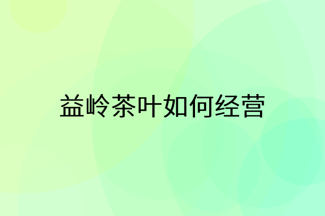 益岭茶叶怎么做营销活动宣传，两个提升业绩的工具