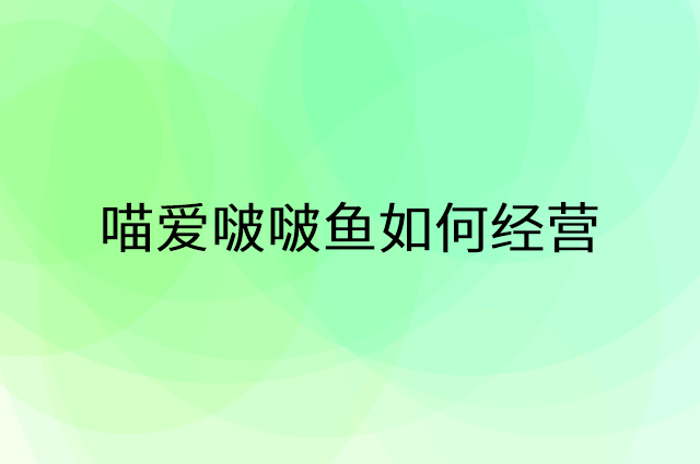 喵爱啵啵鱼怎么做营销活动宣传，两个提升业绩的工具