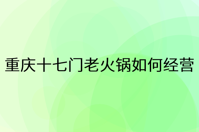 重庆十七门老火锅怎么做营销活动宣传，两个提升业绩的工具
