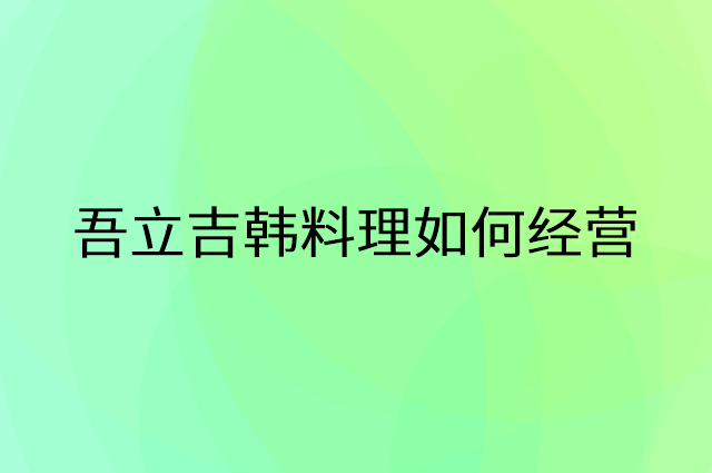 吾立吉韩料理怎么做营销活动宣传，两个提升业绩的工具