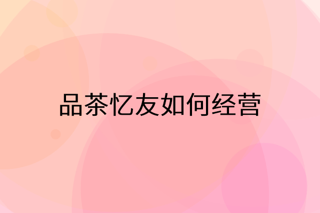 品茶忆友怎么做营销活动宣传，两个提升业绩的工具