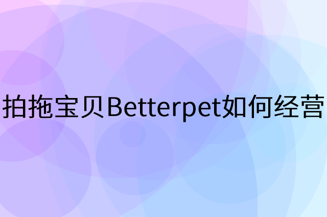 拍拖宝贝Betterpet怎么做营销活动宣传，两个提升业绩的工具