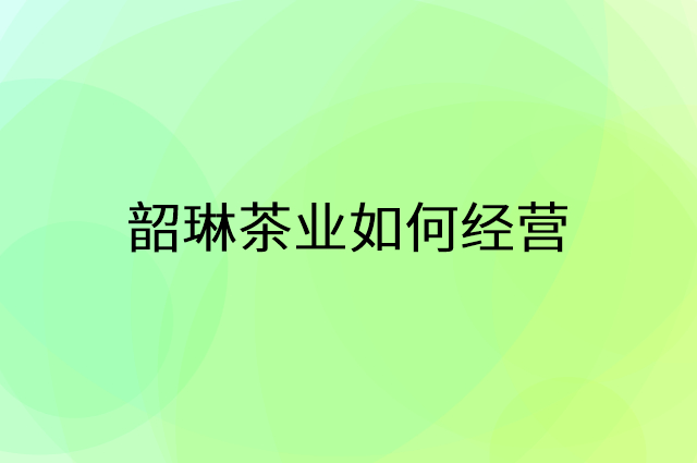 韶琳茶业怎么做营销活动宣传，两个提升业绩的工具
