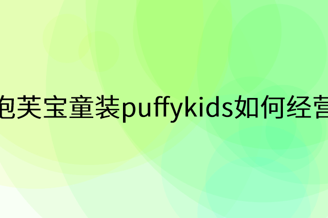 泡芙宝童装puffykids怎么做营销活动宣传，两个提升业绩的工具