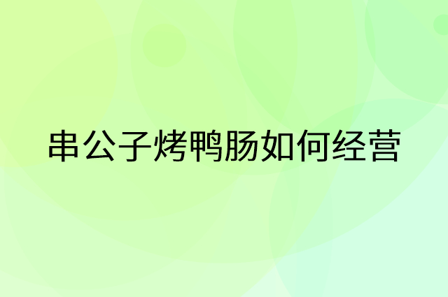 串公子烤鸭肠怎么做营销活动宣传，两个提升业绩的工具