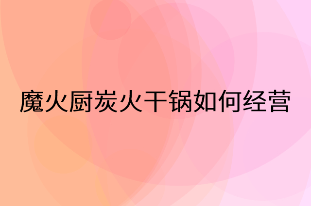 魔火厨炭火干锅怎么做营销活动宣传，两个提升业绩的工具