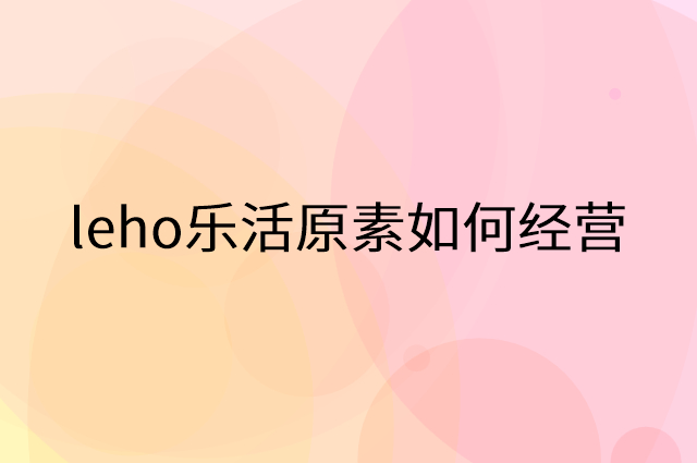 leho乐活原素怎么做营销活动宣传，两个提升业绩的工具