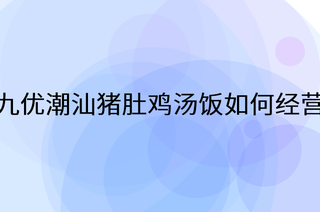 九优潮汕猪肚鸡汤饭怎么做营销活动宣传，两个提升业绩的工具