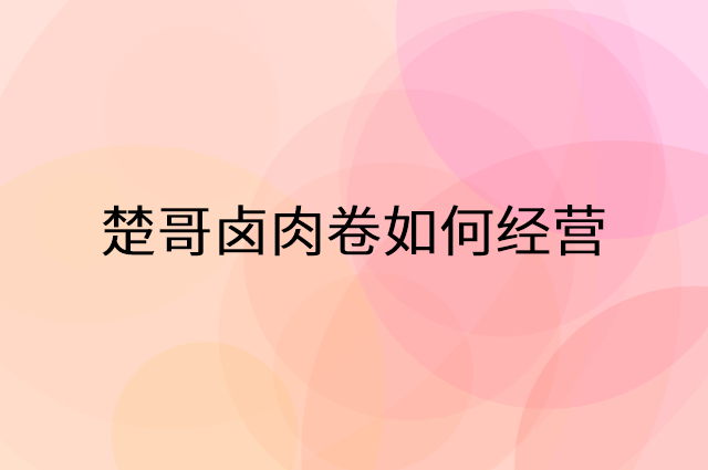 楚哥卤肉卷怎么做营销活动宣传，两个提升业绩的工具