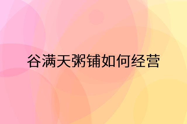 谷满天粥铺怎么做营销活动宣传，两个提升业绩的工具