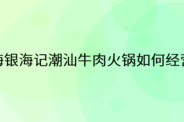 海银海记潮汕牛肉火锅怎么做营销活动宣传，两个提升业绩的工具