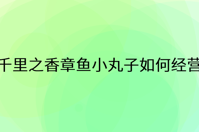 千里之香章鱼小丸子怎么做营销活动宣传，两个提升业绩的工具