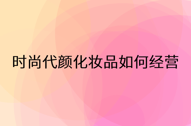 时尚代颜化妆品怎么做营销活动宣传，两个提升业绩的工具