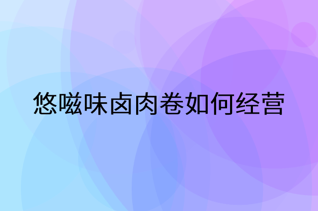 悠嗞味卤肉卷怎么做营销活动宣传，两个提升业绩的工具