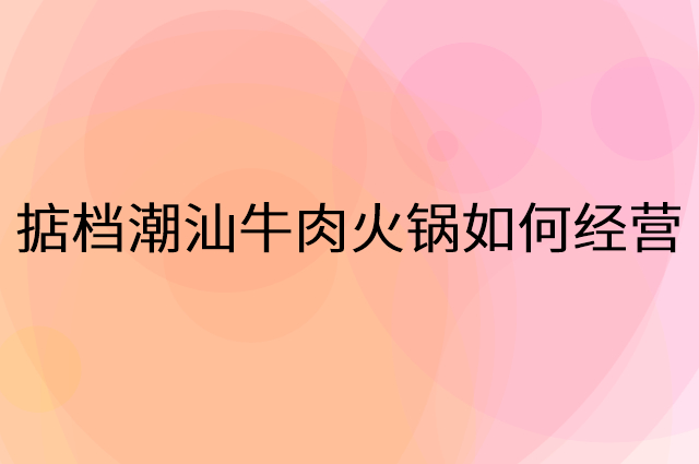 掂档潮汕牛肉火锅怎么做营销活动宣传，两个提升业绩的工具