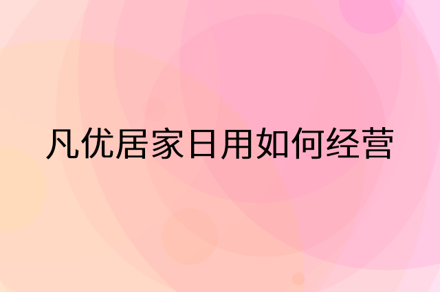 凡优居家日用怎么做营销活动宣传，两个提升业绩的工具