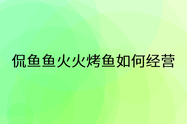 侃鱼鱼火火烤鱼怎么做营销活动宣传，两个提升业绩的工具