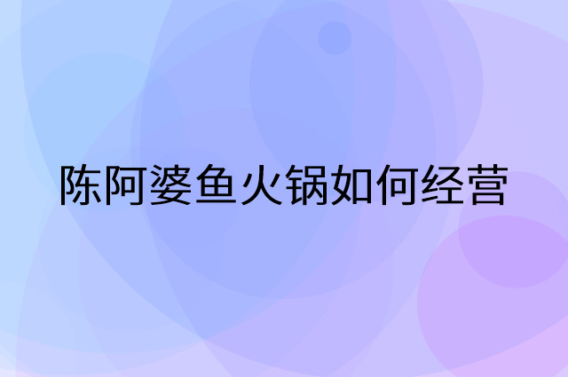 陈阿婆鱼火锅怎么做营销活动宣传，两个提升业绩的工具