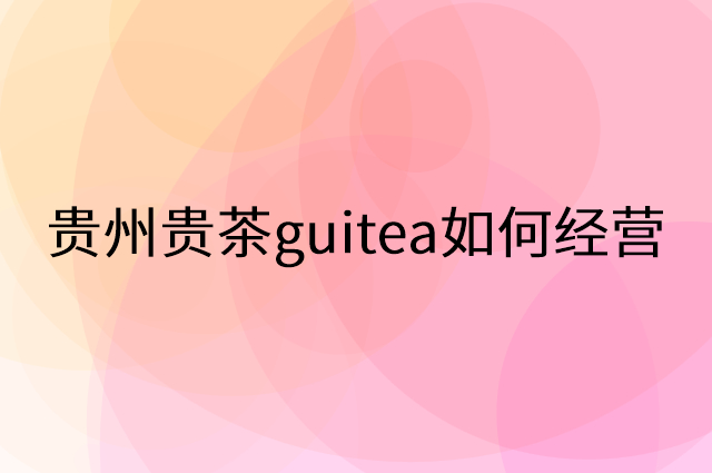贵州贵茶guitea怎么做营销活动宣传，两个提升业绩的工具