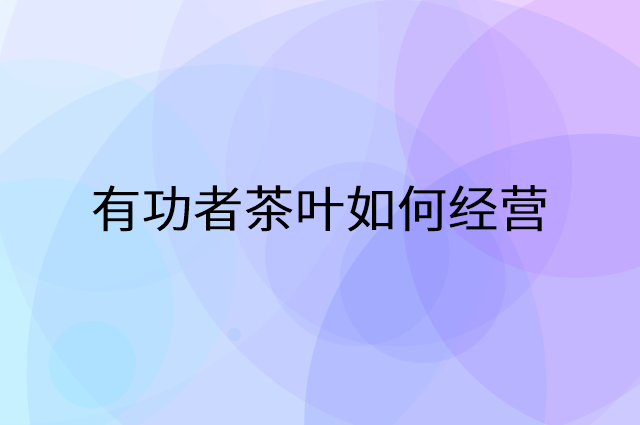 有功者茶叶怎么做营销活动宣传，两个提升业绩的工具